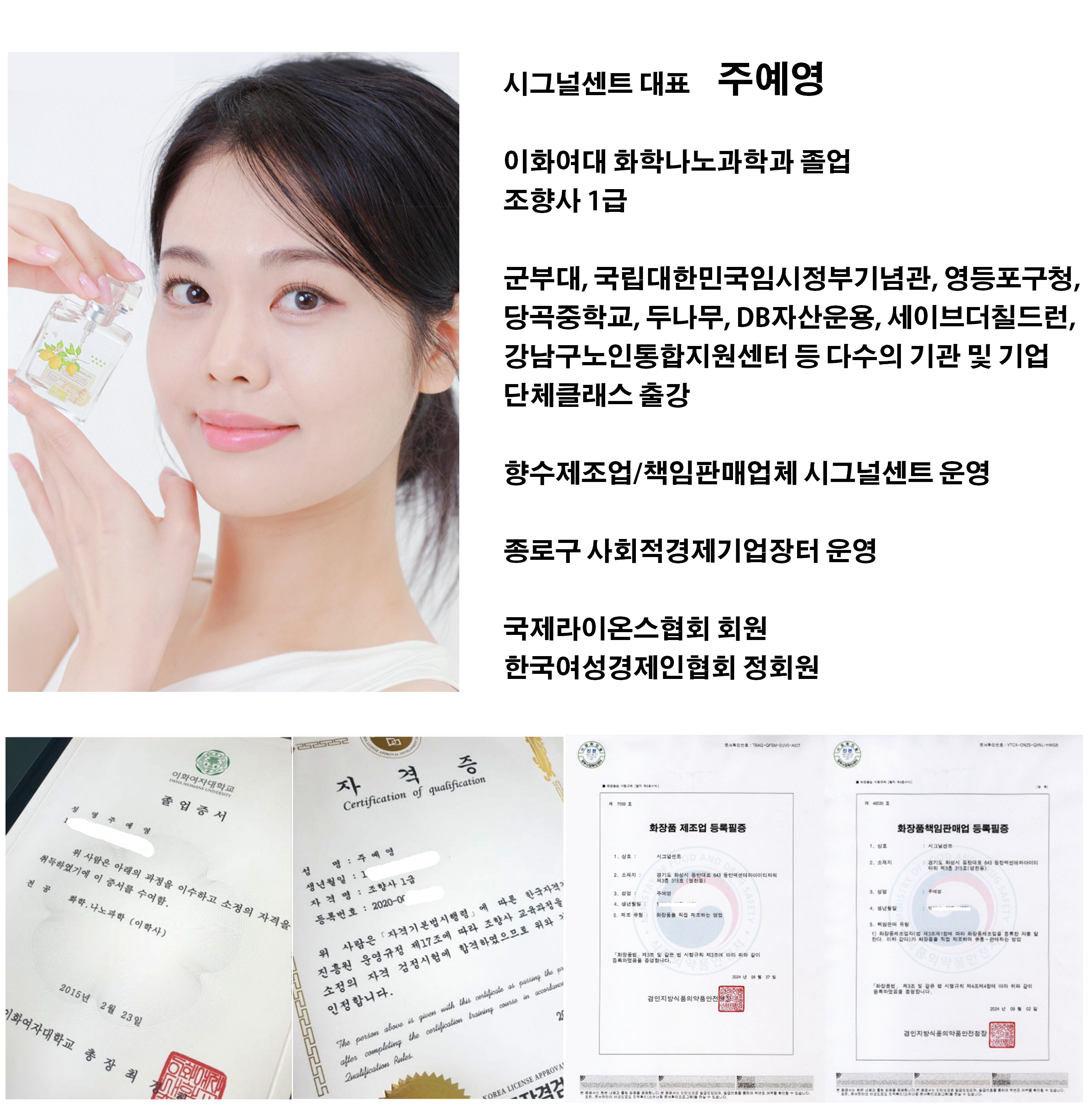 시그널센트 대표 이력 이화여대 화학나노과학과 졸업 조향사 1급 군부대, 국립대한민국임시정부기념관, 영등포구청, 당곡중학교, 두나무, DB자산운용, 세이브더칠드런, 강남구노인통합지원센터 등 다수의 기관 및 기업 단체클래스 출강 향수제조업/책임판매업체 시그널센트 운영 종로구 사회적경제기업장터 운영 국제라이온스협회 회원 한국여성경제인협회 정회원